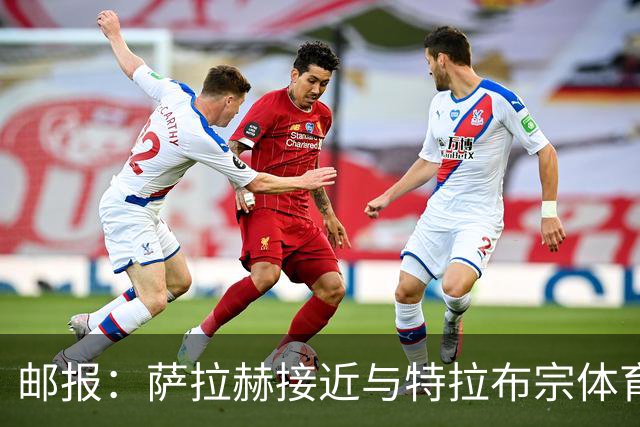 邮报：萨拉赫接近与特拉布宗体育签下两年合同